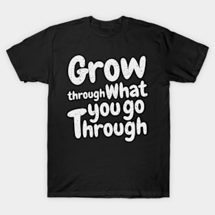 Grow through what you go through T-Shirt